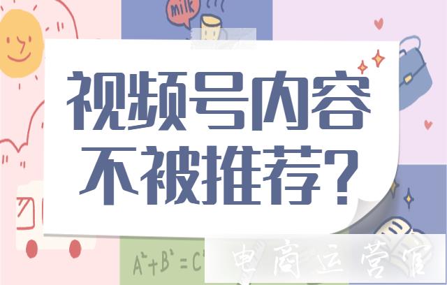 微信視頻號內(nèi)容為什么不被平臺推薦?微信視頻號內(nèi)容不被推薦的原因有哪些?